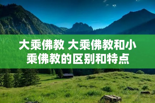 大乘佛教 大乘佛教和小乘佛教的区别和特点