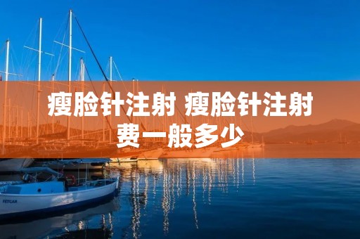 瘦脸针注射 瘦脸针注射费一般多少