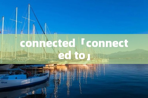 connected「connected to」