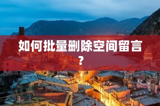 如何批量删除空间留言? 如何批量删除空间留言?