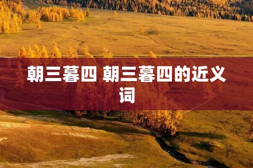 朝三暮四 朝三暮四的近义词