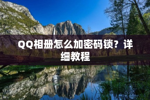 QQ相册怎么加密码锁?详细教程 QQ相册怎么加密码锁?详细教程