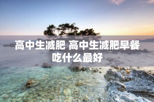 高中生减肥 高中生减肥早餐吃什么最好