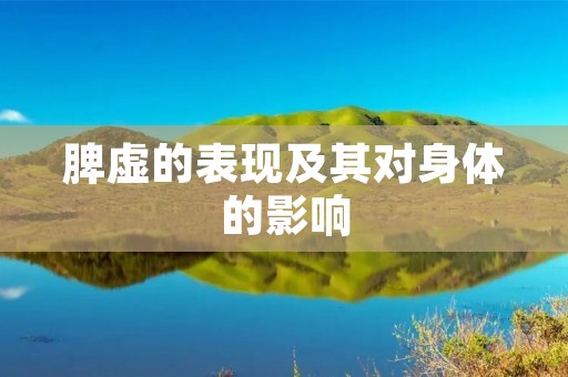 脾虚的表现及其对身体的影响 脾虚的表现及其对身体的影响