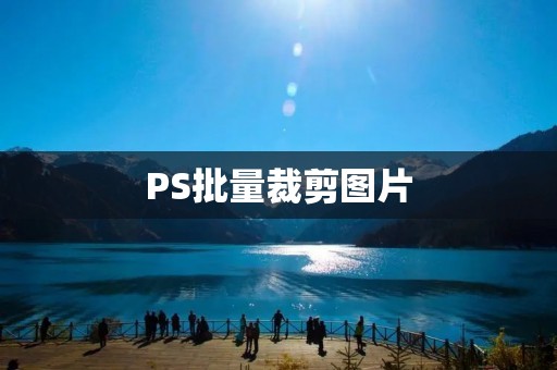PS批量裁剪图片：让你的图片处理更高效