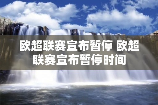 欧超联赛宣布暂停 欧超联赛宣布暂停时间