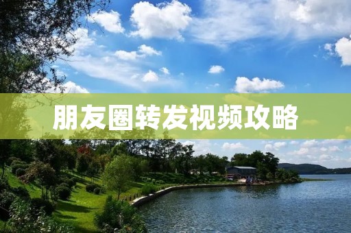 朋友圈转发视频攻略:操作简单,分享快捷 朋友圈转发视频攻略:操作简单,分享快捷