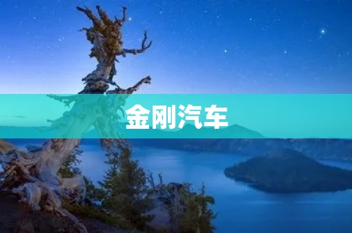 金刚汽车:展现力量与品质的完美结合 金刚汽车:展现力量与品质的完美结合