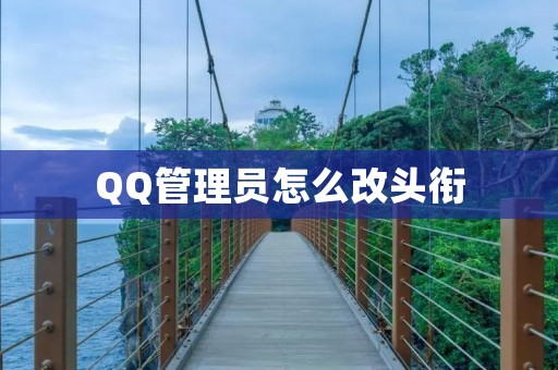 QQ管理员怎么改头衔：详解步骤及注意事项