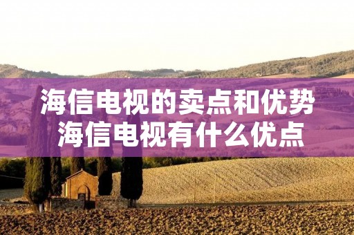 海信电视的卖点和优势 海信电视有什么优点和缺点