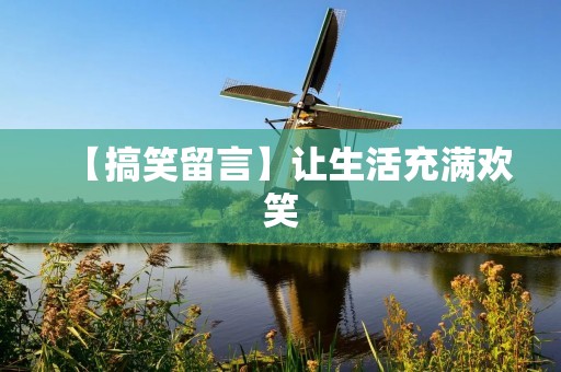 【搞笑留言】让生活充满欢笑 【搞笑留言】让生活充满欢笑