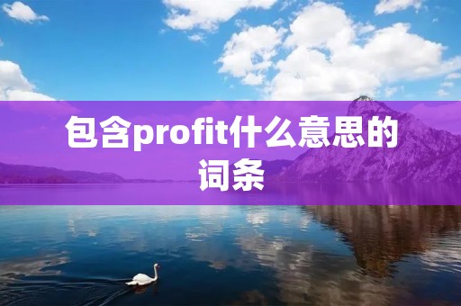 包含profit什么意思的词条 包含profit什么意思的词条