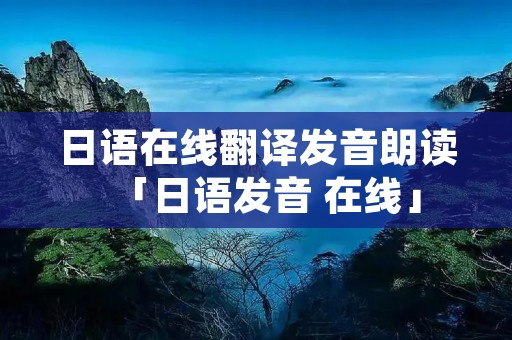 日语在线翻译发音朗读「日语发音 在线」