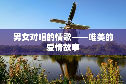 男女对唱的情歌——唯美的爱情故事