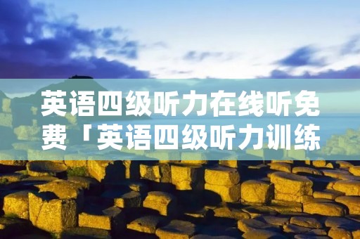 英语四级听力在线听免费「英语四级听力训练在线」