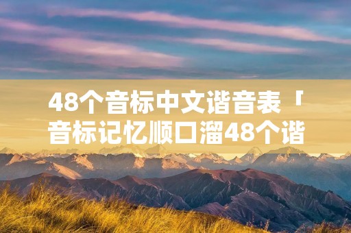 48个音标中文谐音表「音标记忆顺口溜48个谐音」
