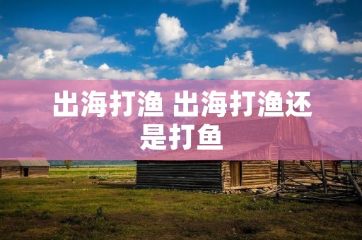 出海打渔 出海打渔还是打鱼