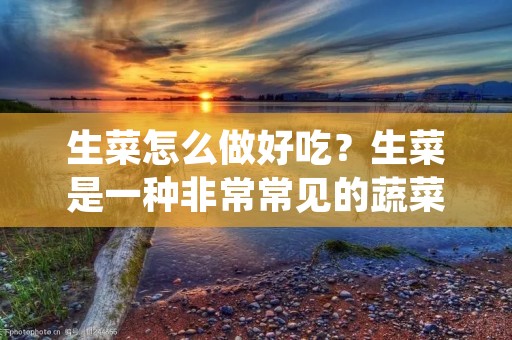 生菜怎么做好吃?生菜是一种非常常见的蔬菜,因为它的口感清脆爽口,营养丰富,被广泛地应用于各种菜肴中。那么,如何制作出美味可口的生菜菜肴呢?下面,我们就来一起了解一下。