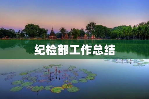 纪检部工作总结：深化反腐倡廉建设，推进廉政文化建设