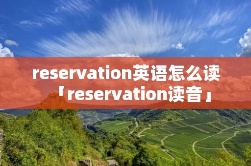 reservation英语怎么读「reservation读音」