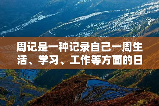 周记是一种记录自己一周生活、学习、工作等方面的日记,对于提高自己的写作能力和思考能力都有很大的帮助。那么,周记怎么写呢?下面就来介绍一下周记的写作格式和技巧。 周记是一种记录自己一周生活、学习、工作等方面的日记,对于提高自己的写作能力和思考能力都有很大的帮助。那么,周记怎么写呢?下面就来介绍一下周记的写作格式和技巧。