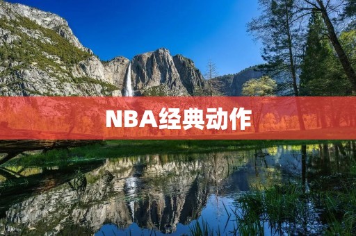 NBA经典动作：铸就巨星的时刻