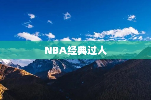 NBA经典过人:看看这些球员如何展现自己的球技 NBA经典过人:看看这些球员如何展现自己的球技