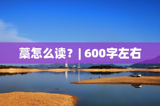 藁怎么读?| 600字左右 藁怎么读?| 600字左右
