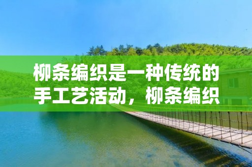 柳条编织是一种传统的手工艺活动,柳条编织出来的物品种类繁多,如篮子、框架、家居用品等等。在中国的农村地区,柳条编织是一种非常普遍的手工艺活动,许多农村妇女在闲暇时间都会用柳条编织一些家居用品。下面,我们来详细了解一下柳条的做法。 柳条编织是一种传统的手工艺活动,柳条编织出来的物品种类繁多,如篮子、框架、家居用品等等。在中国的农村地区,柳条编织是一种非常普遍的手工艺活动,许多农村妇女在闲暇时间都会用柳条编织一些家居用品。下面,我们来详细了解一下柳条的做法。