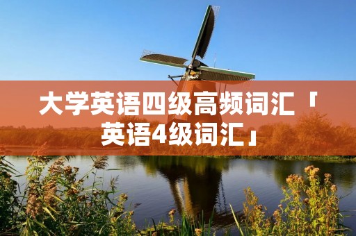 大学英语四级高频词汇「英语4级词汇」 大学英语四级高频词汇「英语4级词汇」