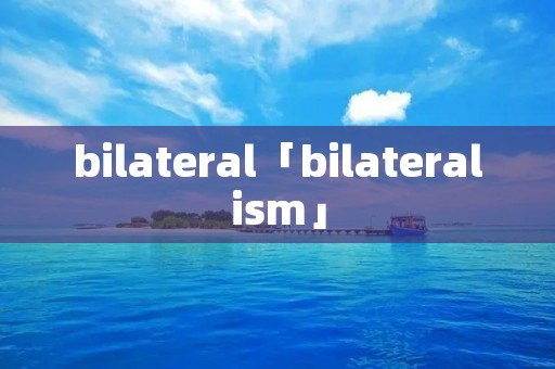 bilateral「bilaterali**」