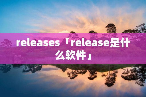 releases「release是什么软件」