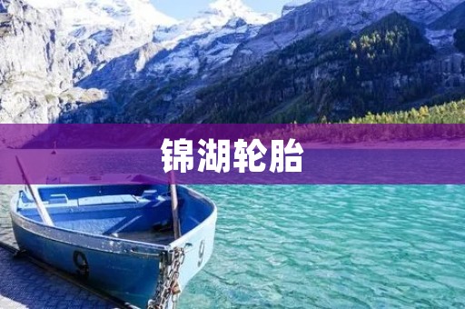 锦湖轮胎：致力于打造高品质的轮胎产品