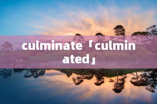 culminate「culminated」 culminate「culminated」