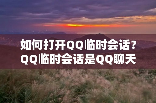 如何打开QQ临时会话？QQ临时会话是QQ聊天工具中的一种特殊聊天方式，它可以让你与陌生人或不在好友列表里的人进行临时聊天。若您不知道如何打开QQ临时会话，本文将为您提供详细的步骤和方法。