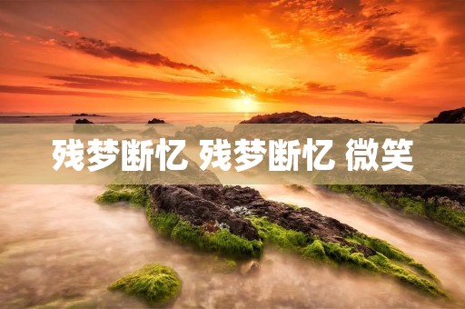 残梦断忆 残梦断忆 微笑 残梦断忆 残梦断忆 微笑