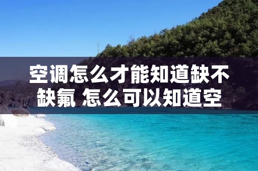 空调怎么才能知道缺不缺氟 怎么可以知道空调缺氟