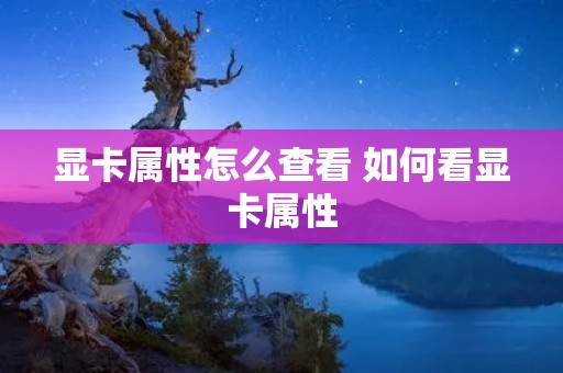 显卡属性怎么查看 如何看显卡属性