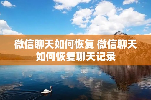 微信聊天如何恢复 微信聊天如何恢复聊天记录