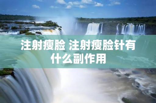 注射瘦脸 注射瘦脸针有什么副作用