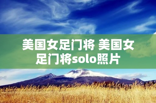 美国女足门将 美国女足门将solo照片