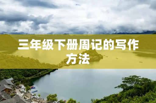 三年级下册周记的写作方法 三年级下册周记的写作方法