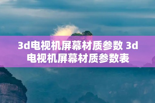 3d电视机屏幕材质参数 3d电视机屏幕材质参数表
