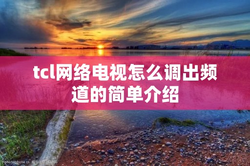 tcl网络电视怎么调出频道的简单介绍 tcl网络电视怎么调出频道的简单介绍