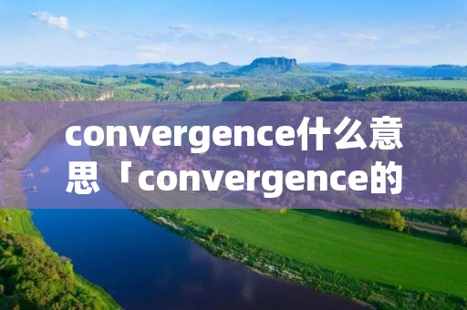convergence什么意思「convergence的动词」