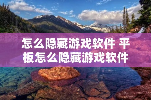 怎么隐藏游戏软件 平板怎么隐藏游戏软件