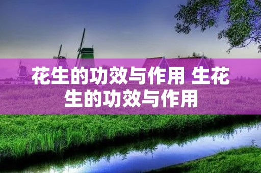 花生的功效与作用 生花生的功效与作用