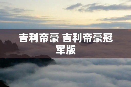 吉利帝豪 吉利帝豪冠军版 吉利帝豪 吉利帝豪冠军版