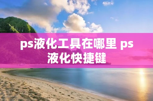 ps液化工具在哪里 ps液化快捷键