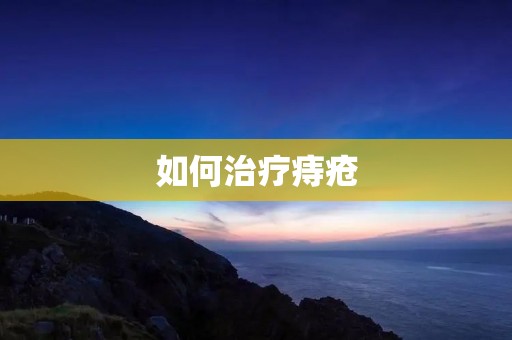 如何治疗痔疮 如何治疗痔疮